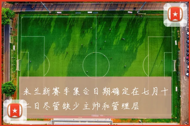 米兰新赛季集合日期确定在七月十二日尽管缺少主帅和管理层