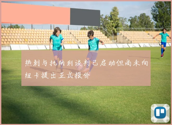 热刺与托纳利谈判已启动但尚未向纽卡提出正式报价