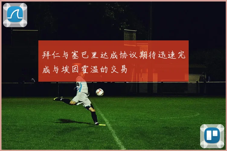 拜仁与塞巴里达成协议期待迅速完成与埃因霍温的交易