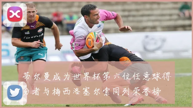 蒂尔曼成为世界杯第六位任意球得分者与梅西洛塞尔索同列荣誉榜