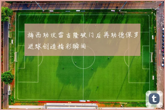 梅西助攻雷吉隆破门后再助德保罗进球创造精彩瞬间