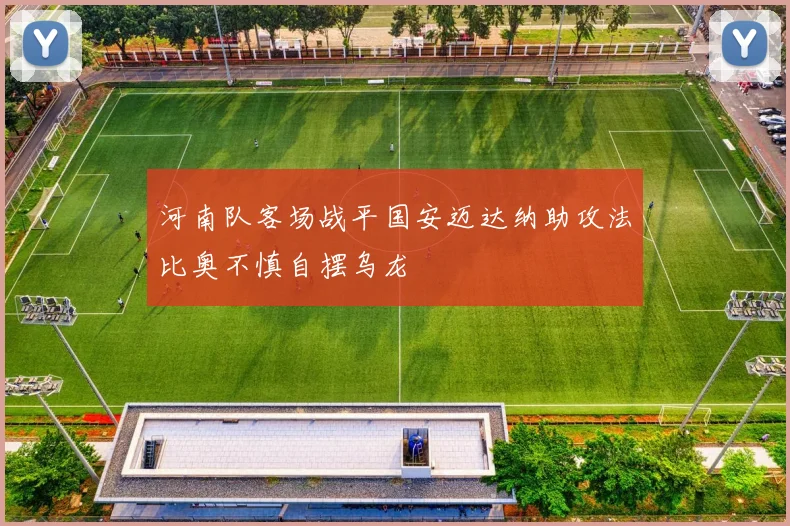 河南队客场战平国安迈达纳助攻法比奥不慎自摆乌龙